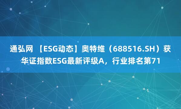 通弘网 【ESG动态】奥特维（688516.SH）获华证指数ESG最新评级A，行业排名第71