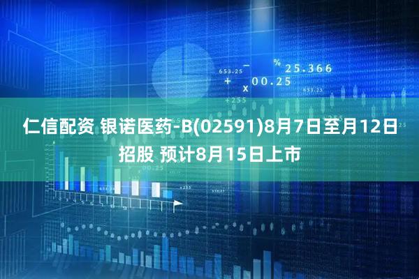 仁信配资 银诺医药-B(02591)8月7日至月12日招股 预计8月15日上市