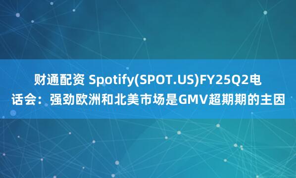 财通配资 Spotify(SPOT.US)FY25Q2电话会：强劲欧洲和北美市场是GMV超期期的主因