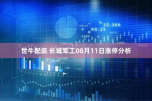 世牛配资 长城军工08月11日涨停分析