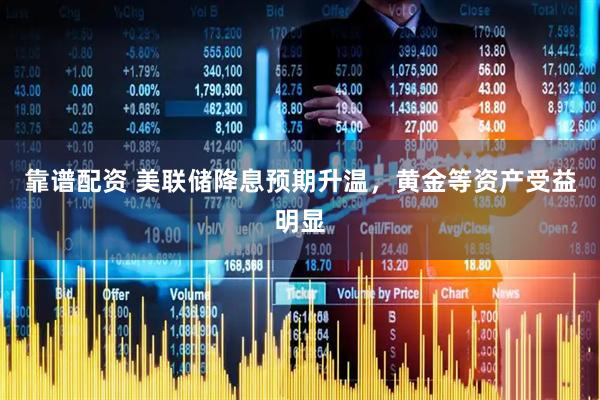 靠谱配资 美联储降息预期升温，黄金等资产受益明显