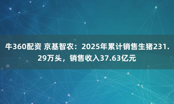 牛360配资 京基智农：2025年累计销售生猪231.29万头，销售收入37.63亿元