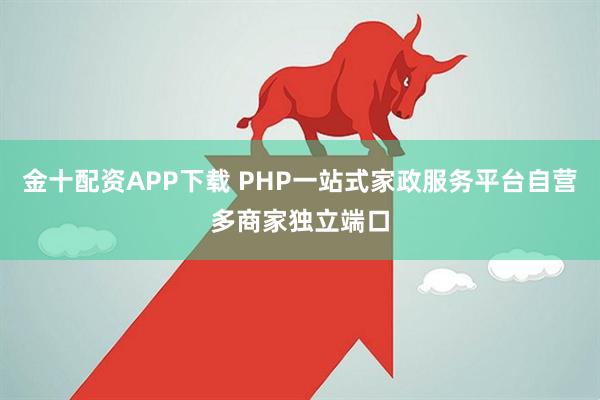 金十配资APP下载 PHP一站式家政服务平台自营多商家独立端口