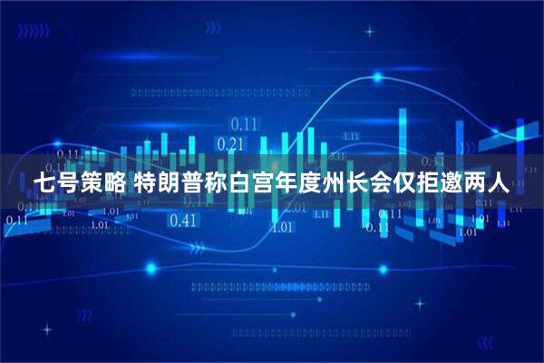 七号策略 特朗普称白宫年度州长会仅拒邀两人