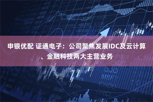 申银优配 证通电子：公司聚焦发展IDC及云计算、金融科技两大主营业务